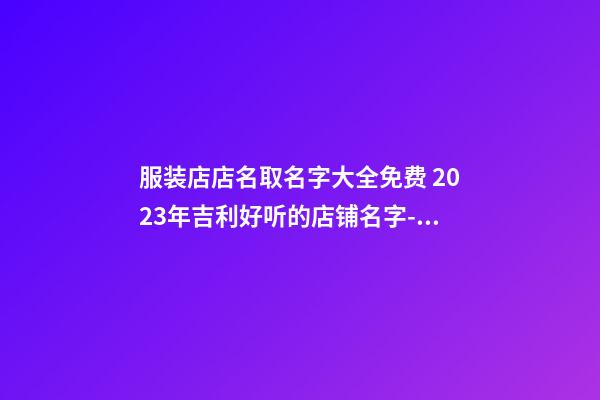 服装店店名取名字大全免费 2023年吉利好听的店铺名字-名学网-第1张-店铺起名-玄机派